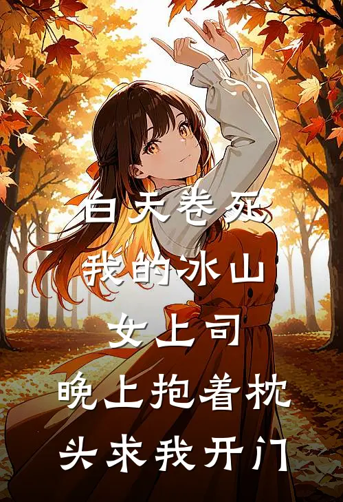 白天卷死我的冰山女上司，晚上抱着枕头求我开门