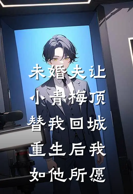 未婚夫让小青梅顶替我回城，重生后我如他所愿