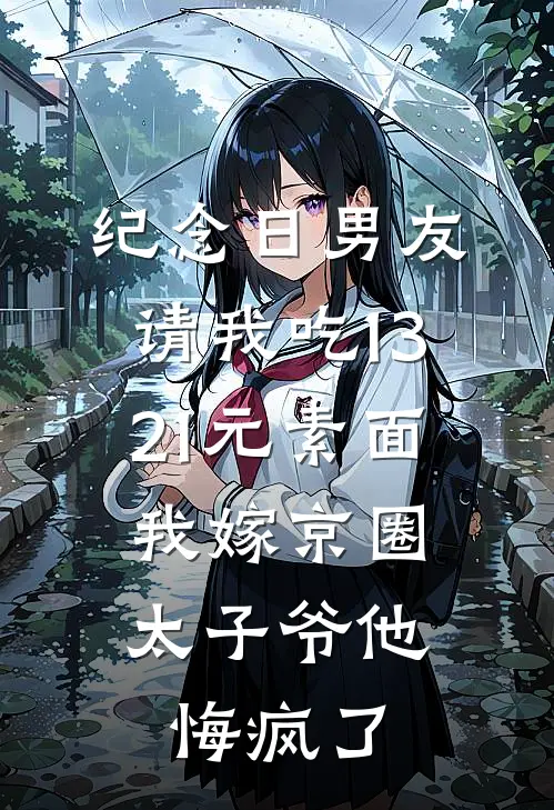 纪念日男友请我吃1321元素面，我嫁京圈太子爷他悔疯了