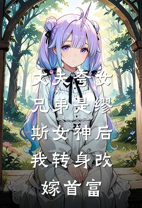 丈夫夸女兄弟是缪斯女神后，我转身改嫁首富