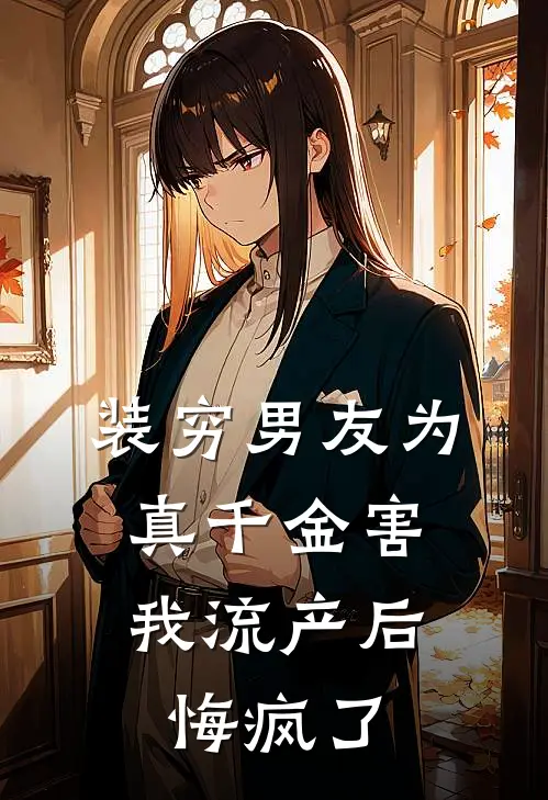 装穷男友为真千金害我流产后，悔疯了