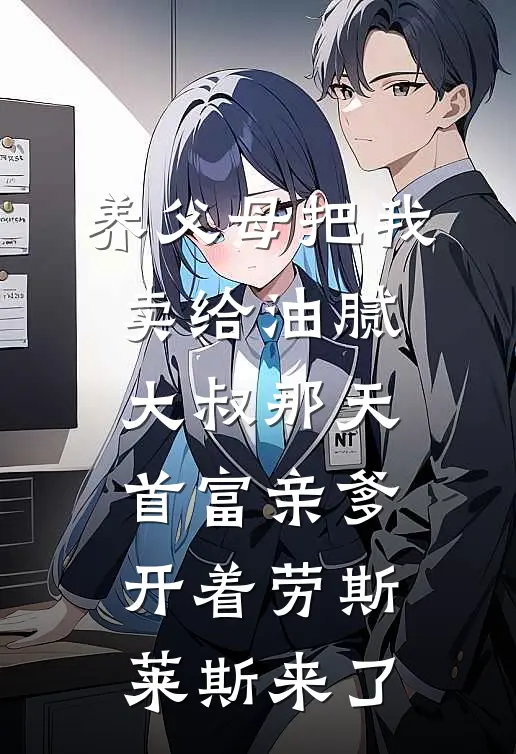 养父母把我卖给油腻大叔那天，首富亲爹开着劳斯莱斯来了