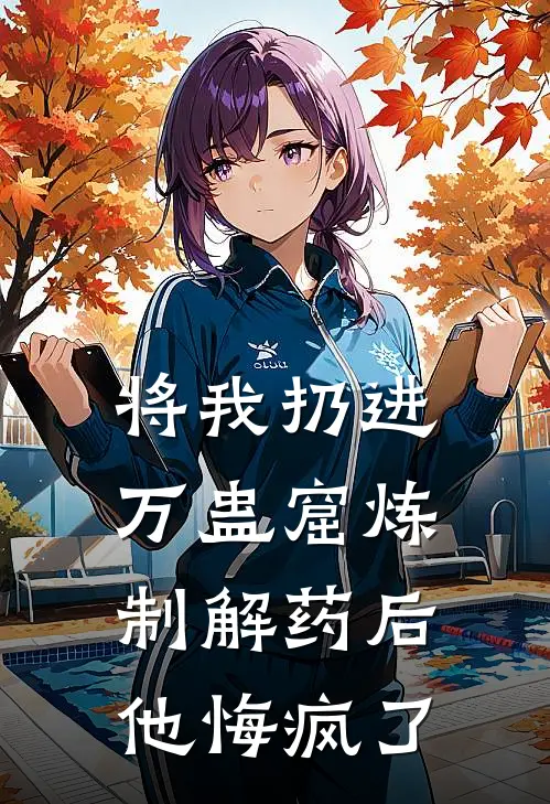 将我扔进万蛊窟炼制解药后，他悔疯了