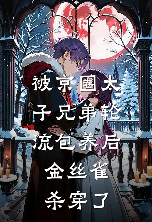 被京圈太子兄弟轮流包养后，金丝雀杀穿了