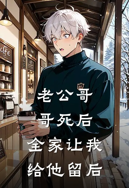 老公哥哥死后，全家让我给他留后