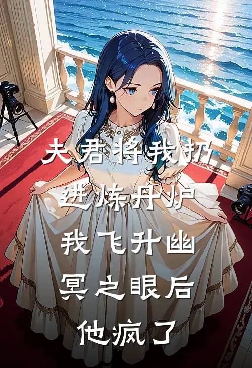 夫君将我扔进炼丹炉，我飞升幽冥之眼后他疯了