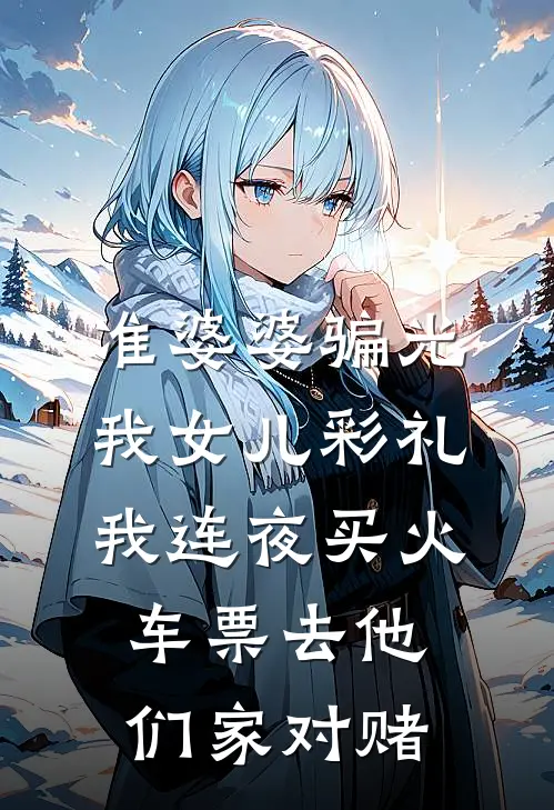 准婆婆骗光我女儿彩礼，我连夜买火车票去他们家对赌