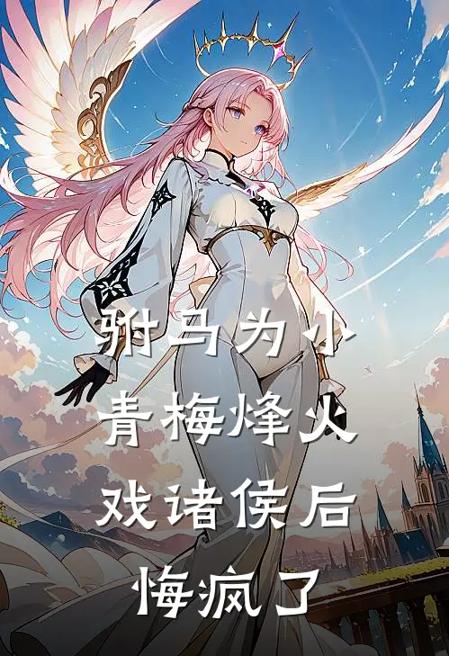 驸马为小青梅烽火戏诸侯后，悔疯了