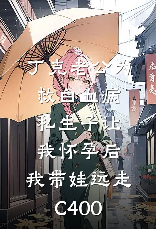 丁克老公为救白血病私生子让我怀孕后，我带娃远走C400