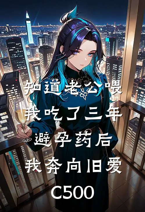 知道老公喂我吃了三年避孕药后，我奔向旧爱C500