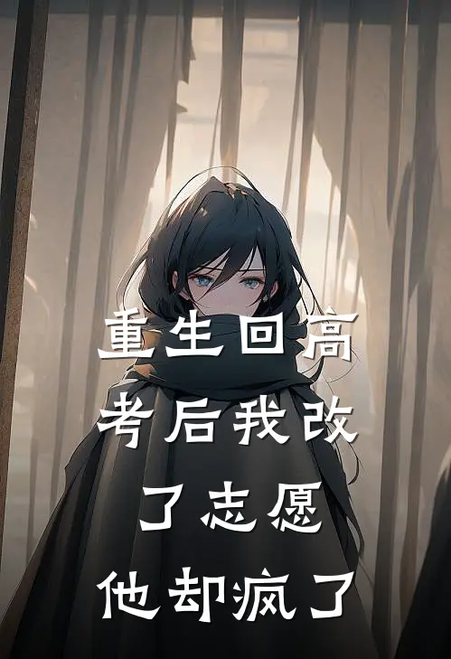 重生回高考后我改了志愿，他却疯了
