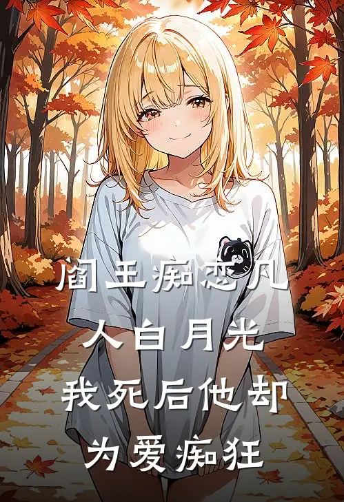 阎王痴恋凡人白月光，我死后他却为爱痴狂