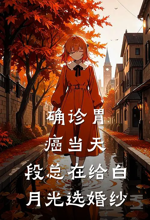 确诊胃癌当天，段总在给白月光选婚纱