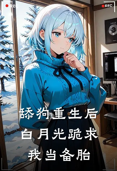 舔狗重生后，白月光跪求我当备胎