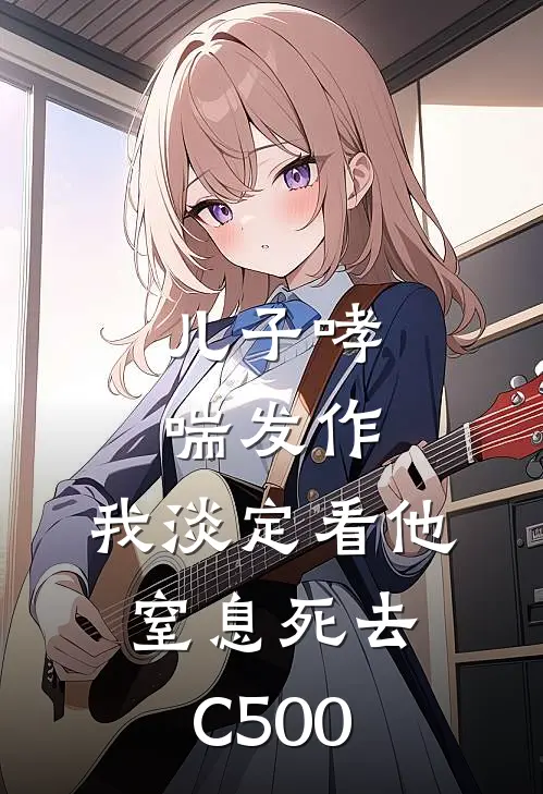 儿子哮喘发作，我淡定看他窒息死去C500