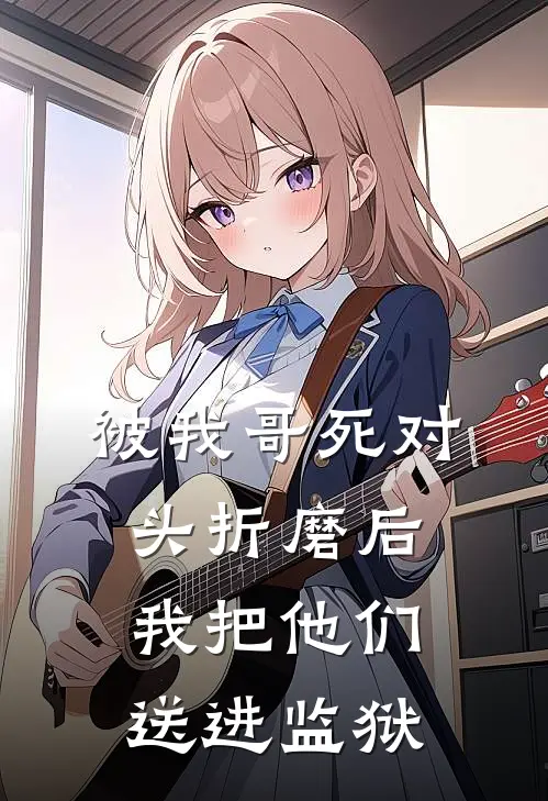 被我哥死对头折磨后，我把他们送进监狱