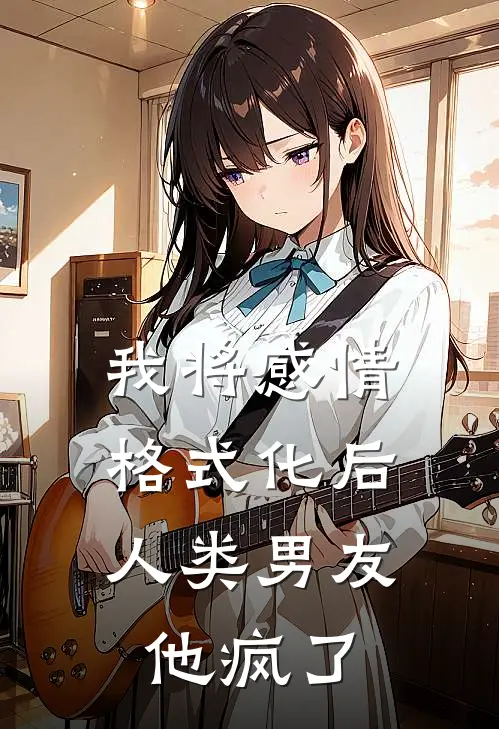 我将感情格式化后，人类男友他疯了