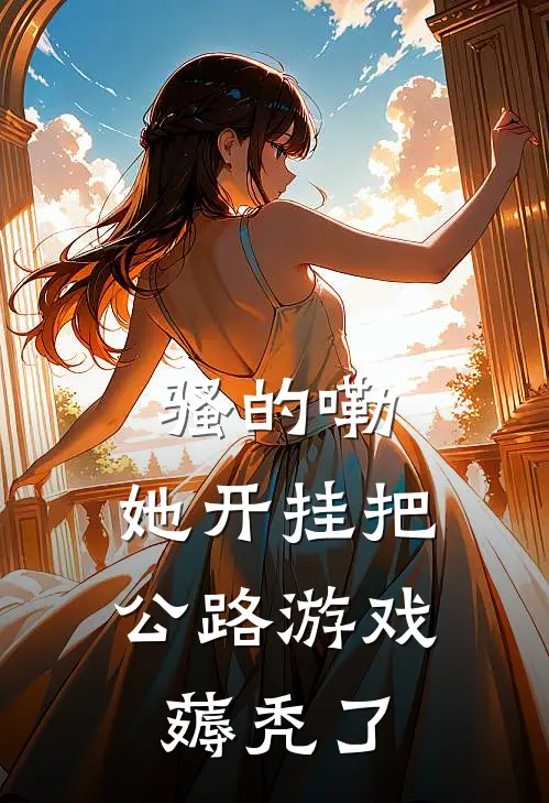 骚的嘞，她开挂把公路游戏薅秃了