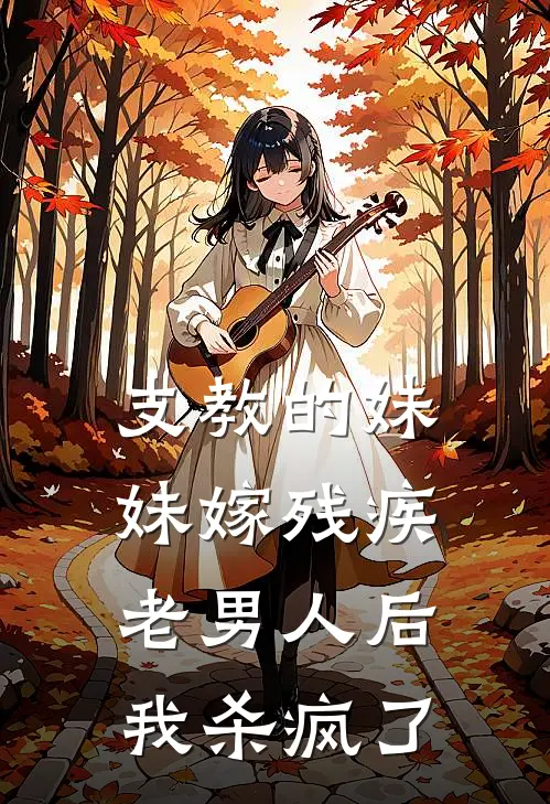 支教的妹妹嫁残疾老男人后，我杀疯了