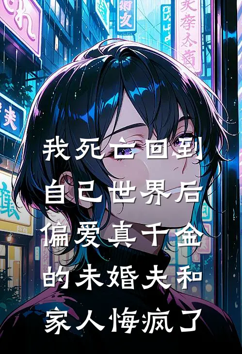 我死亡回到自己世界后，偏爱真千金的未婚夫和家人悔疯了