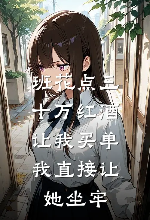 班花点三十万红酒让我买单，我直接让她坐牢
