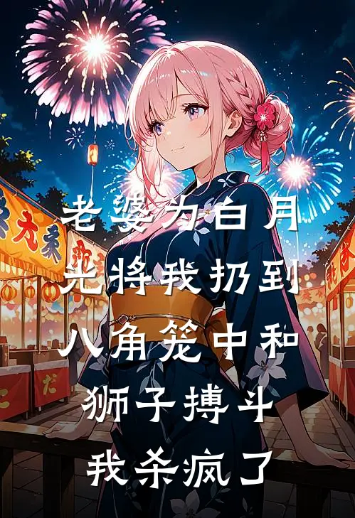 老婆为白月光将我扔到八角笼中和狮子搏斗，我杀疯了