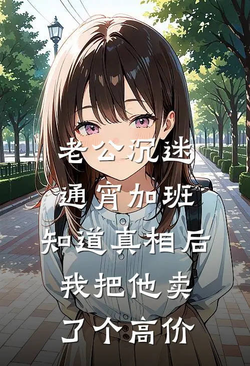 老公沉迷通宵加班，知道真相后我把他卖了个高价