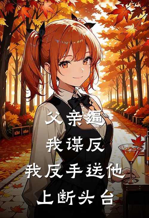 父亲逼我谋反，我反手送他上断头台