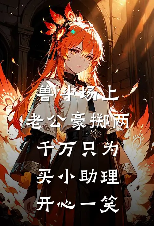 兽斗场上，老公豪掷两千万只为买小助理开心一笑