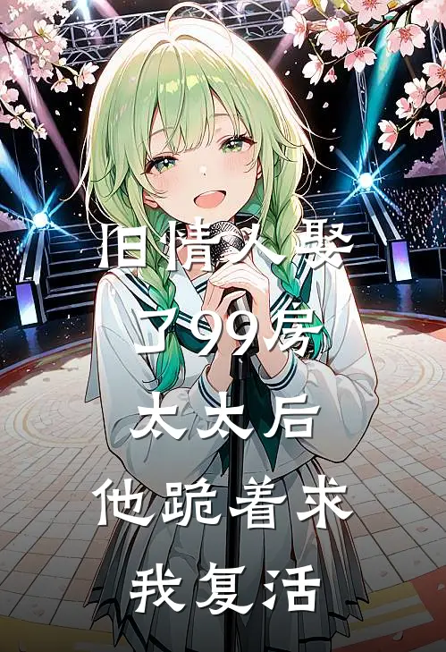 旧情人娶了99房太太后，他跪着求我复活