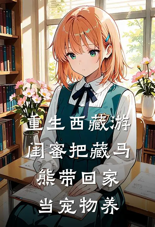 重生西藏游，闺蜜把藏马熊带回家当宠物养