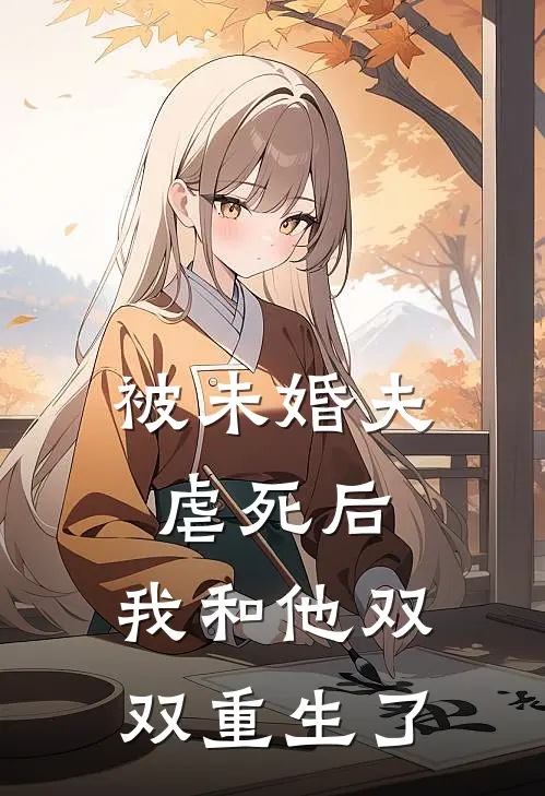 被未婚夫虐死后，我和他双双重生了