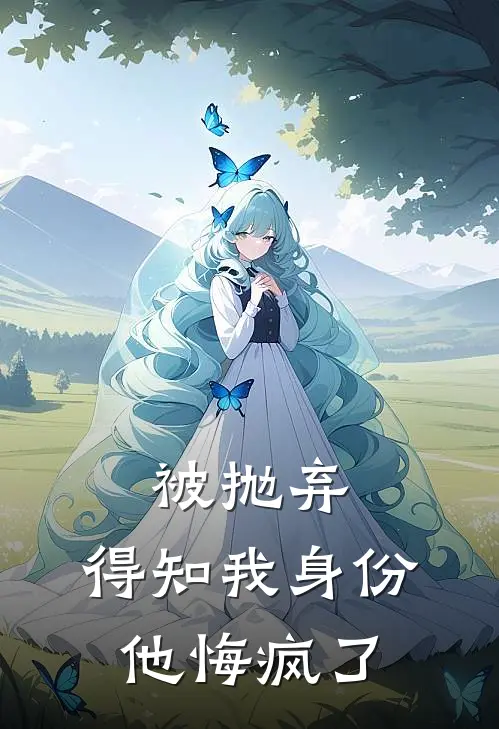 被抛弃，得知我身份他悔疯了