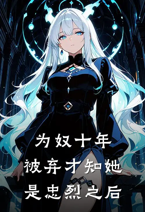 为奴十年，被弃才知她是忠烈之后