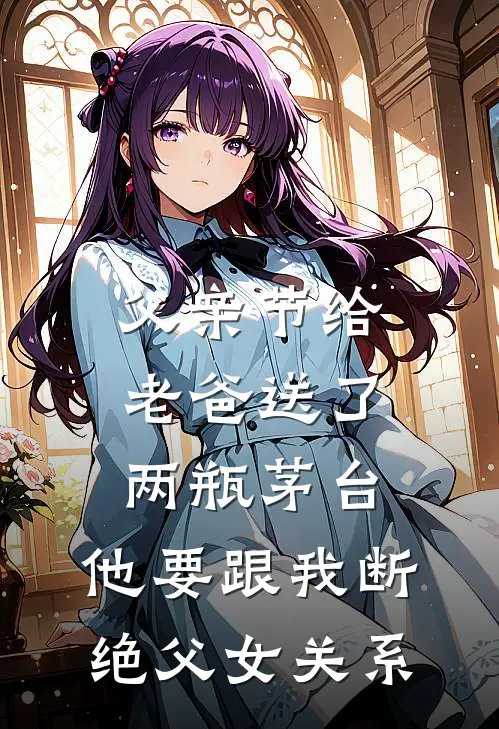 父亲节给老爸送了两瓶茅台，他要跟我断绝父女关系