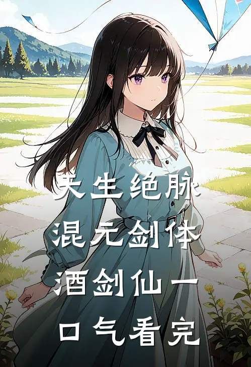 天生绝脉混元剑体酒剑仙一口气看完