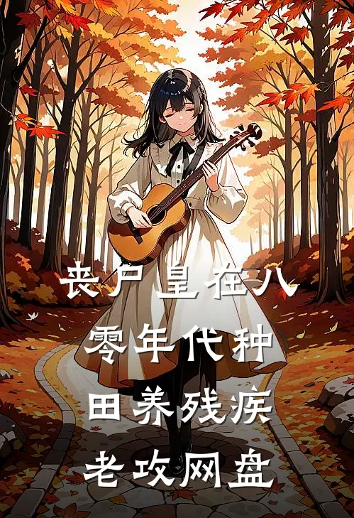 丧尸皇在八零年代种田养残疾老攻网盘