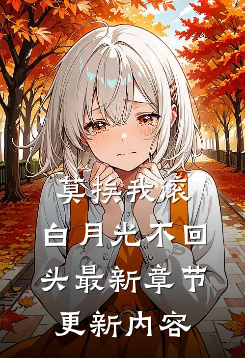 莫挨我滚,白月光不回头最新章节更新内容