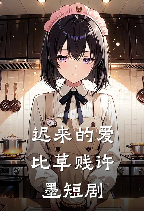 迟来的爱比草贱许墨短剧