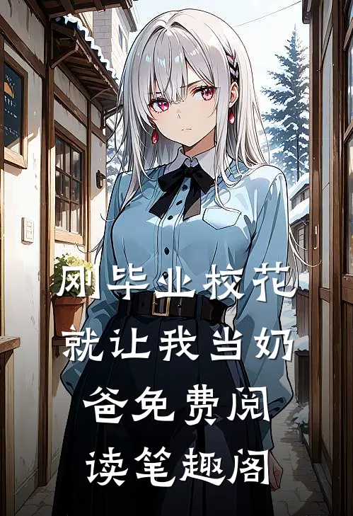 刚毕业校花就让我当奶爸免费阅读笔趣阁