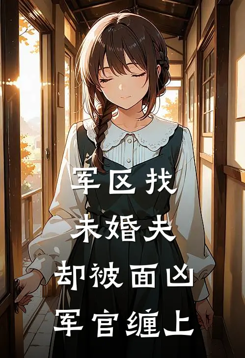 军区找未婚夫，却被面凶军官缠上顾黎茵陈雪热门小说大全_免费小说完结军区找未婚夫，却被面凶军官缠上顾黎茵陈雪