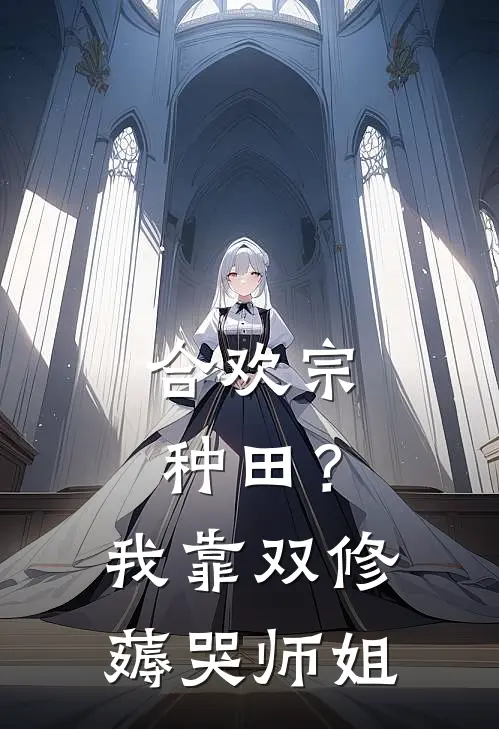 合欢宗种田？我靠双修薅哭师姐(林牧杨媚儿)热门小说大全_免费小说大全合欢宗种田？我靠双修薅哭师姐林牧杨媚儿