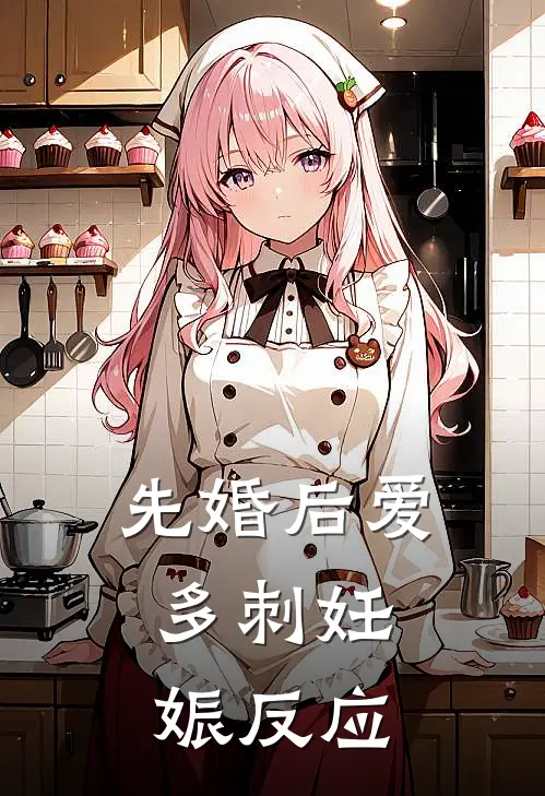 先婚后爱：多刺妊娠反应周冰颜吴虑无弹窗全文免费阅读_最新推荐小说先婚后爱：多刺妊娠反应(周冰颜吴虑)