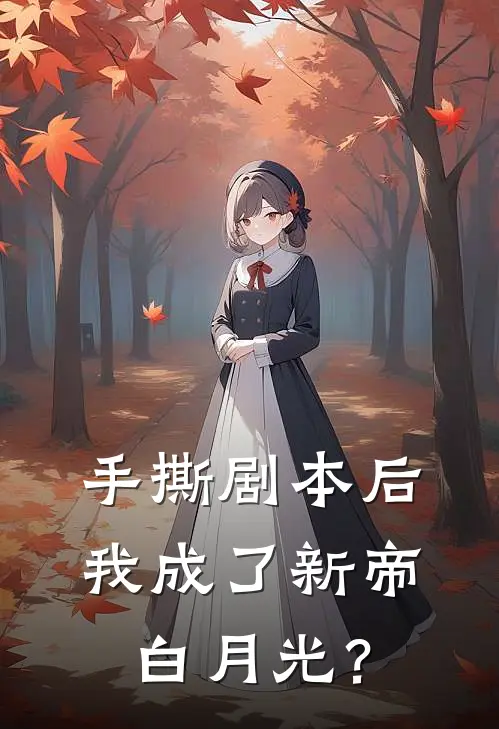 手撕剧本后我成了新帝白月光？师缨春杏免费小说完整版_最新好看小说手撕剧本后我成了新帝白月光？师缨春杏