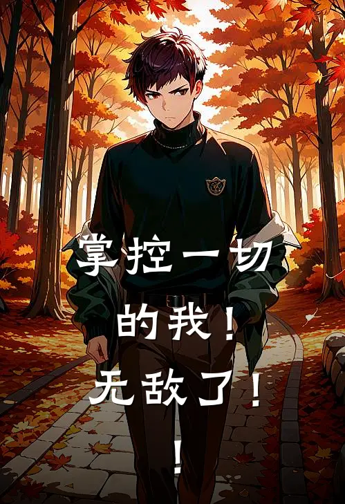 《掌控一切的我！无敌了！！》林天羽李叔已完结小说_掌控一切的我！无敌了！！(林天羽李叔)火爆小说