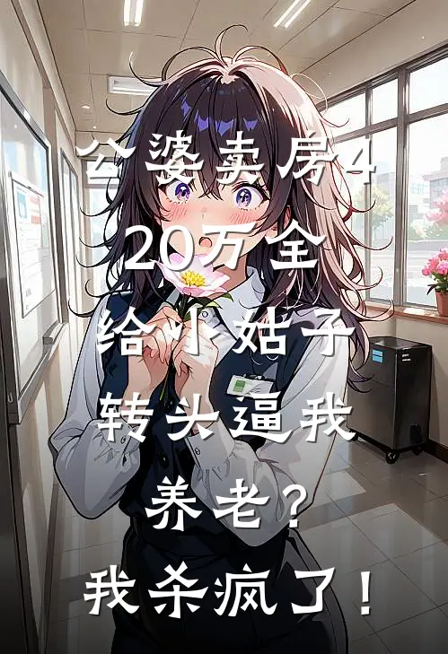 公婆卖房420万全给小姑子，转头逼我养老？我杀疯了！（顾明哲刘玉芬）最新章节列表_顾明哲刘玉芬)公婆卖房420万全给小姑子，转头逼我养老？我杀疯了！最新章节列表笔趣阁（公婆卖房420万全给小姑子，转头逼我养老？我杀疯了！）