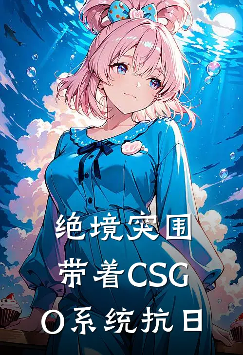 绝境突围，带着CSGO系统抗日(林默王二柱)小说完结版_全文阅读免费全集绝境突围，带着CSGO系统抗日林默王二柱