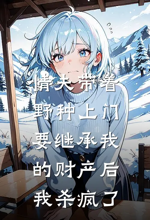 情夫带着野种上门要继承我的财产后，我杀疯了