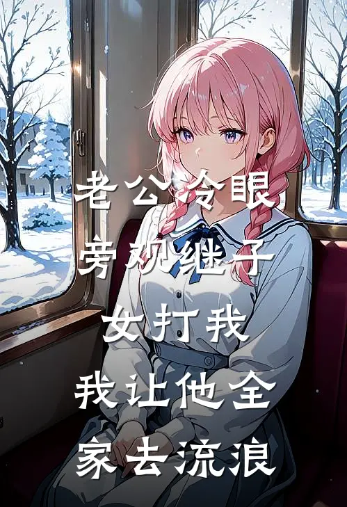 老公冷眼旁观继子女打我，我让他全家去流浪钱磊钱娟热门小说排行_免费小说老公冷眼旁观继子女打我，我让他全家去流浪钱磊钱娟