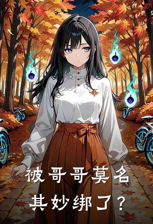 被哥哥莫名其妙绑了？(安杰洛古井年)最新好看小说_无弹窗全文免费阅读被哥哥莫名其妙绑了？安杰洛古井年